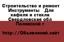 Строительство и ремонт Инструменты - Для кафеля и стекла. Свердловская обл.,Полевской г.